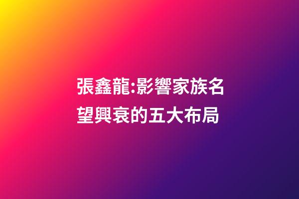 張鑫龍:影響家族名望興衰的五大布局
