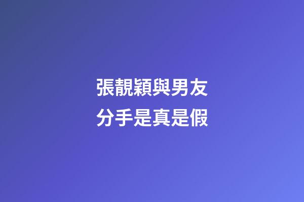張靚穎與男友分手是真是假