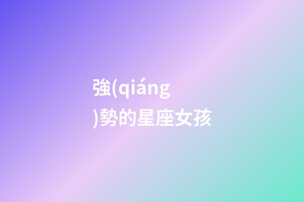 強(qiáng)勢的星座女孩