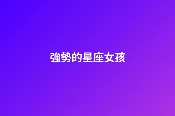 強勢的星座女孩-第1張-星座運勢-玄機派