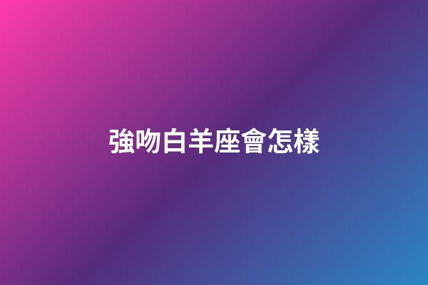 強吻白羊座會怎樣