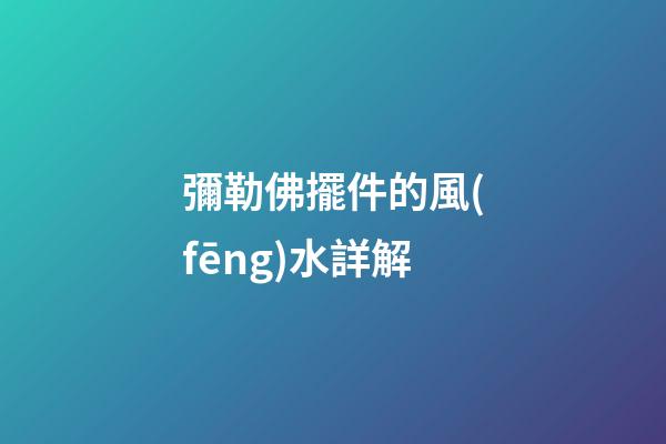 彌勒佛擺件的風(fēng)水詳解