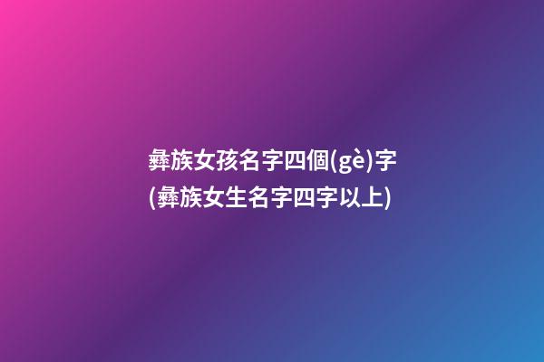彝族女孩名字四個(gè)字(彝族女生名字四字以上)
