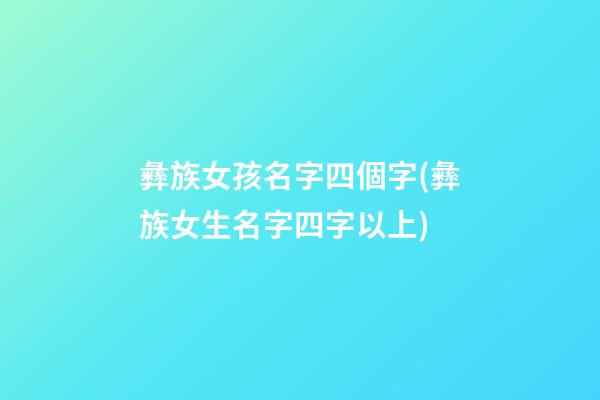 彝族女孩名字四個字(彝族女生名字四字以上)