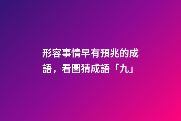 形容事情早有預兆的成語，看圖猜成語「九」-第1張-觀點-玄機派