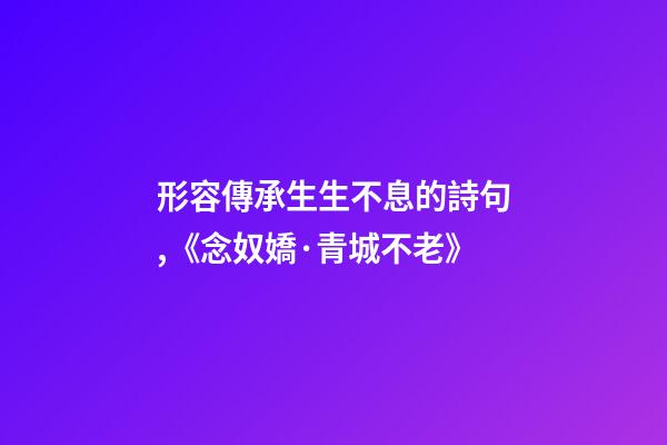 形容傳承生生不息的詩句,《念奴嬌·青城不老》-第1張-觀點-玄機派