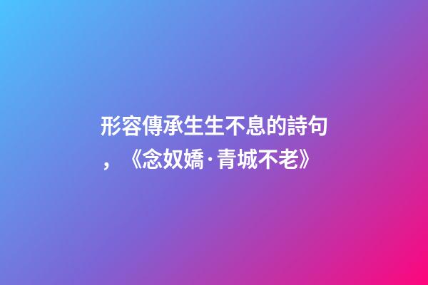 形容傳承生生不息的詩句，《念奴嬌·青城不老》-第1張-觀點-玄機派