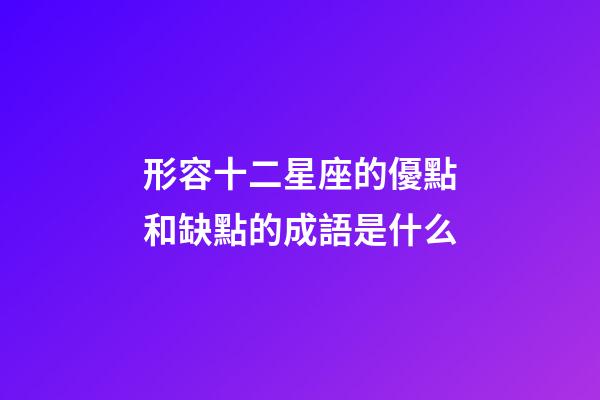 形容十二星座的優點和缺點的成語是什么-第1張-星座運勢-玄機派