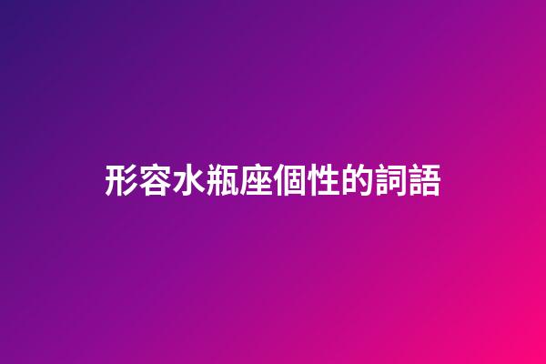 形容水瓶座個性的詞語-第1張-星座運勢-玄機派