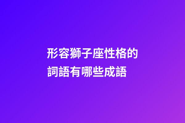 形容獅子座性格的詞語有哪些成語-第1張-星座運勢-玄機派