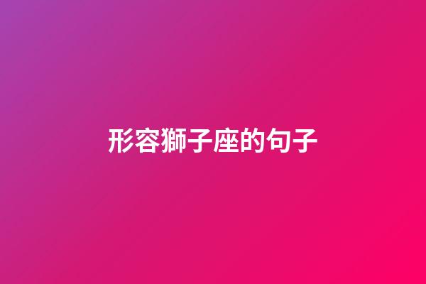 形容獅子座的句子-第1張-星座運(yùn)勢(shì)-玄機(jī)派