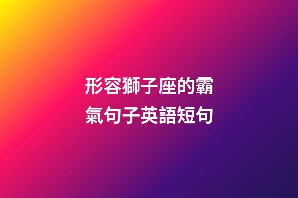 形容獅子座的霸氣句子英語短句