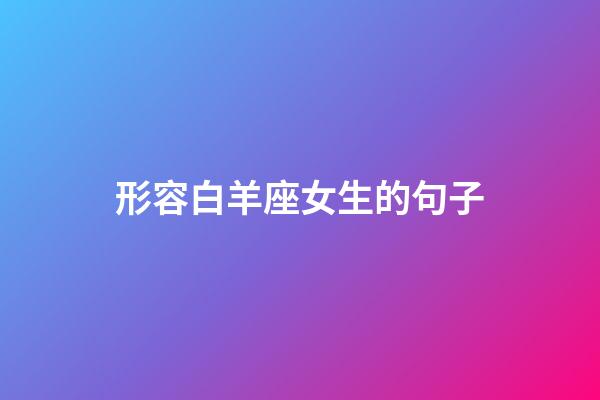 形容白羊座女生的句子-第1張-星座運勢-玄機派
