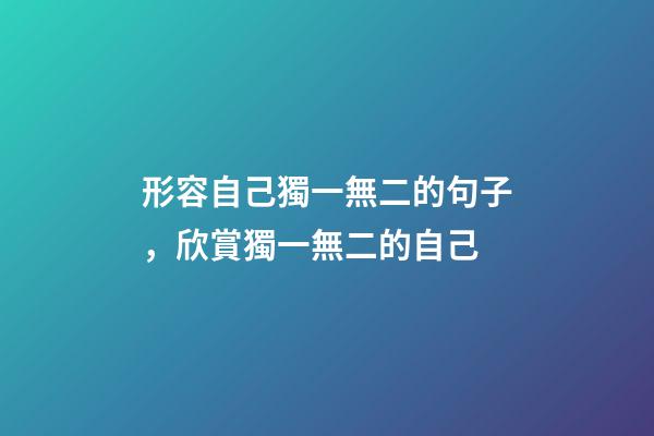 形容自己獨一無二的句子，欣賞獨一無二的自己-第1張-觀點-玄機派