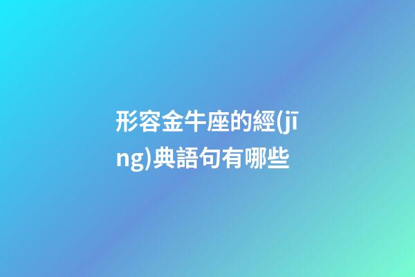 形容金牛座的經(jīng)典語句有哪些-第1張-星座運勢-玄機派