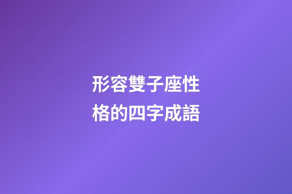 形容雙子座性格的四字成語-第1張-星座運勢-玄機派