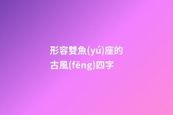 形容雙魚(yú)座的古風(fēng)四字
