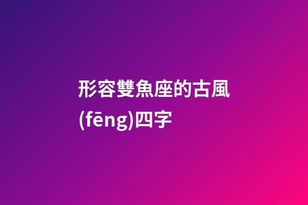 形容雙魚座的古風(fēng)四字