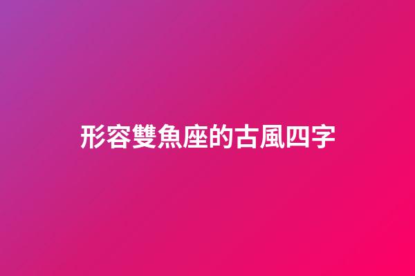 形容雙魚座的古風四字-第1張-星座運勢-玄機派