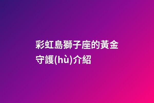 彩虹島獅子座的黃金守護(hù)介紹-第1張-星座運勢-玄機(jī)派