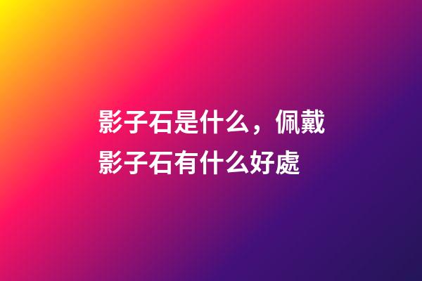 影子石是什么，佩戴影子石有什么好處