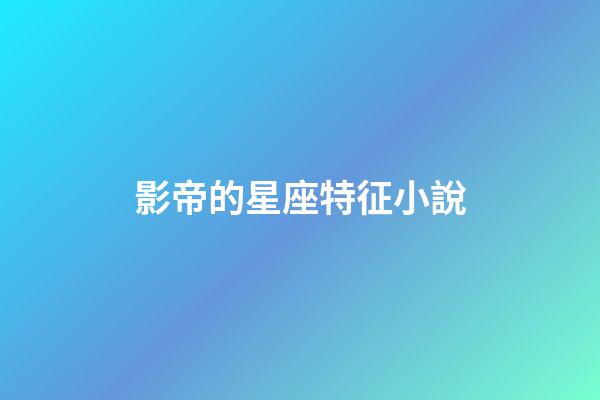 影帝的星座特征小說-第1張-星座運勢-玄機派