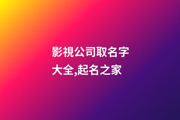影視公司取名字大全,起名之家-第1張-公司起名-玄機派