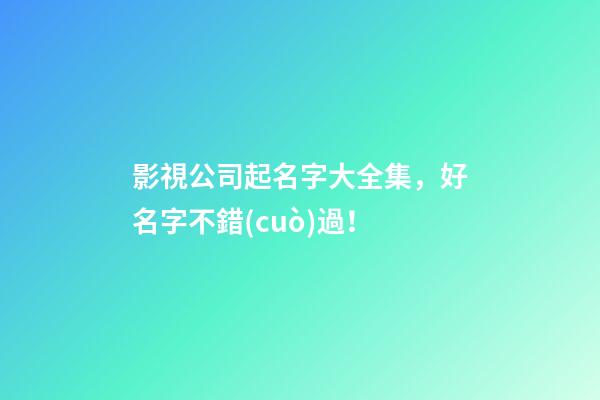 影視公司起名字大全集，好名字不錯(cuò)過！-第1張-公司起名-玄機(jī)派