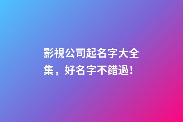 影視公司起名字大全集，好名字不錯過！-第1張-公司起名-玄機派