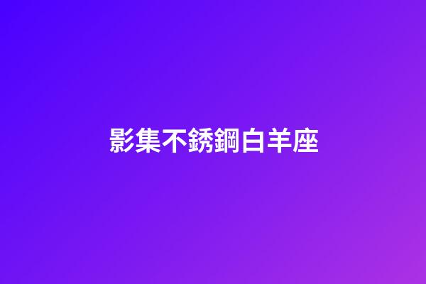 影集不銹鋼白羊座-第1張-星座運(yùn)勢(shì)-玄機(jī)派