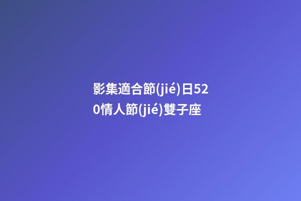 影集適合節(jié)日520情人節(jié)雙子座