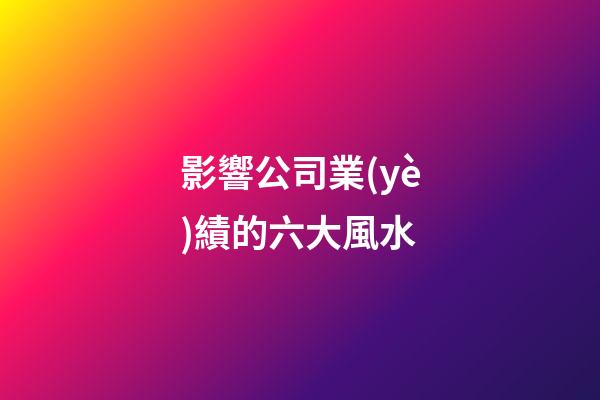 影響公司業(yè)績的六大風水