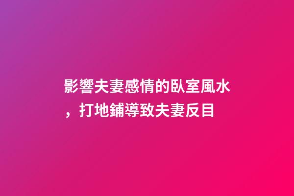 影響夫妻感情的臥室風水，打地鋪導致夫妻反目