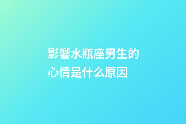 影響水瓶座男生的心情是什么原因-第1張-星座運勢-玄機派