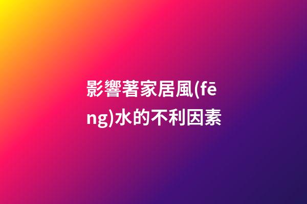 影響著家居風(fēng)水的不利因素