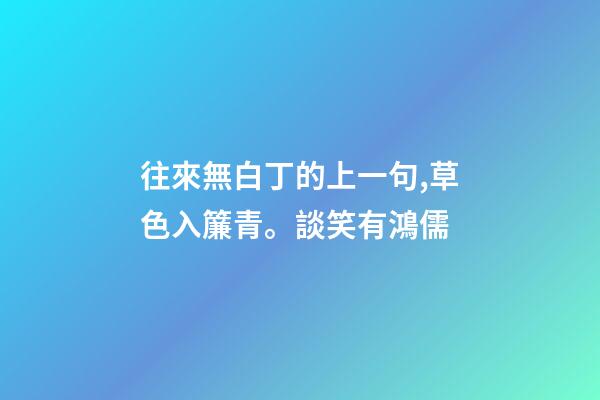 往來無白丁的上一句,草色入簾青。談笑有鴻儒-第1張-觀點-玄機派