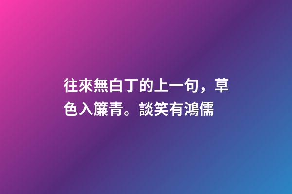 往來無白丁的上一句，草色入簾青。談笑有鴻儒-第1張-觀點-玄機派