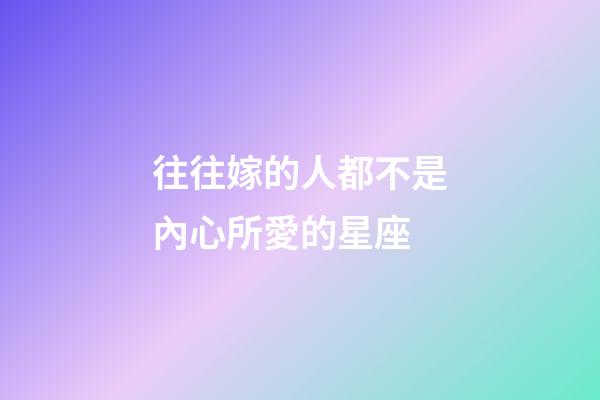 往往嫁的人都不是內心所愛的星座-第1張-星座運勢-玄機派