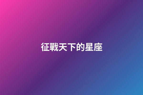 征戰天下的星座-第1張-星座運勢-玄機派