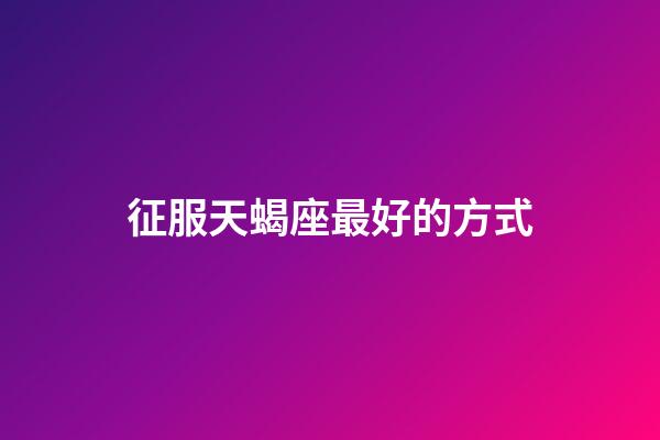 征服天蝎座最好的方式