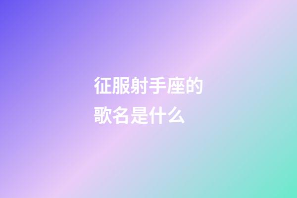 征服射手座的歌名是什么