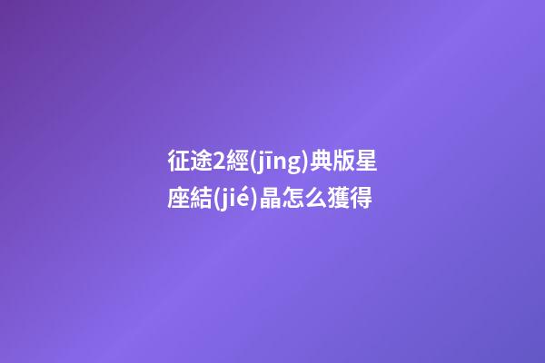 征途2經(jīng)典版星座結(jié)晶怎么獲得