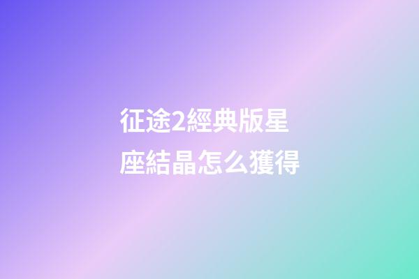 征途2經典版星座結晶怎么獲得-第1張-星座運勢-玄機派