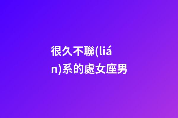 很久不聯(lián)系的處女座男-第1張-星座運(yùn)勢-玄機(jī)派