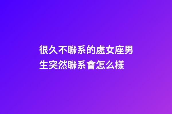 很久不聯系的處女座男生突然聯系會怎么樣-第1張-星座運勢-玄機派