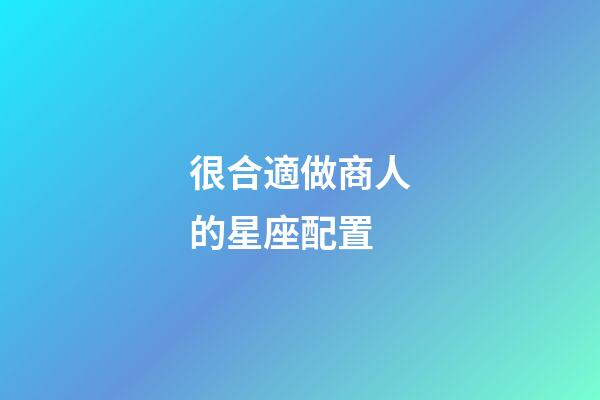 很合適做商人的星座配置-第1張-星座運(yùn)勢(shì)-玄機(jī)派