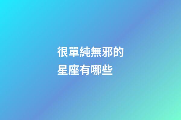 很單純無邪的星座有哪些-第1張-星座運(yùn)勢-玄機(jī)派
