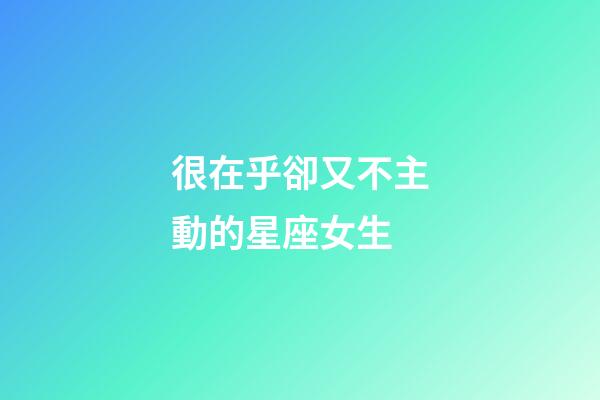 很在乎卻又不主動的星座女生