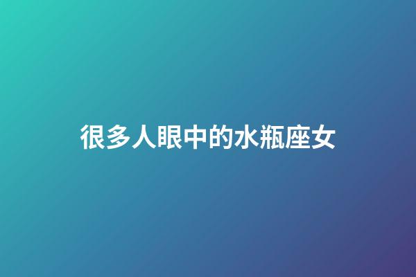 很多人眼中的水瓶座女-第1張-星座運勢-玄機派