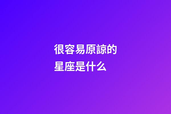 很容易原諒的星座是什么-第1張-星座運勢-玄機(jī)派
